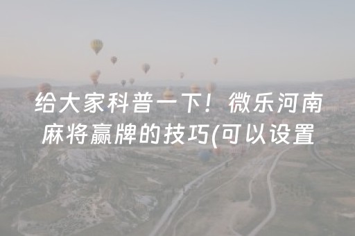 给大家科普一下！微乐河南麻将赢牌的技巧(可以设置输赢吗)