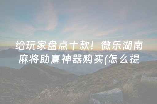 给玩家盘点十款！微乐湖南麻将助赢神器购买(怎么提手拿好牌)