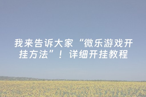 我来告诉大家“微乐游戏开挂方法”！详细开挂教程（确实真的有挂)-抖音