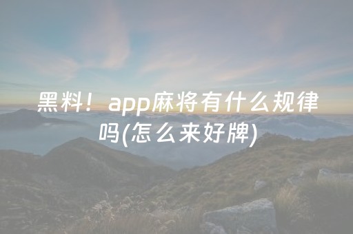 黑料！app麻将有什么规律吗(怎么来好牌)