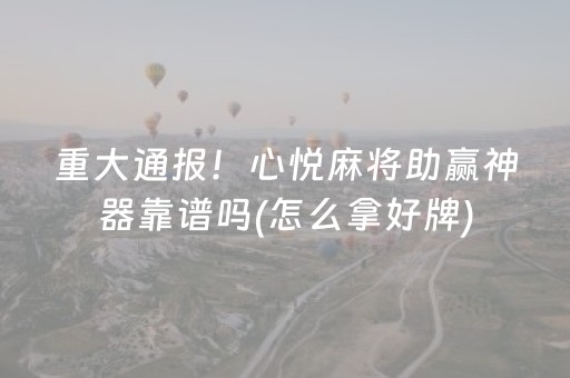 重大通报！心悦麻将助赢神器靠谱吗(怎么拿好牌)