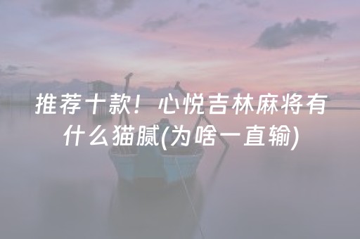 推荐十款！心悦吉林麻将有什么猫腻(为啥一直输)
