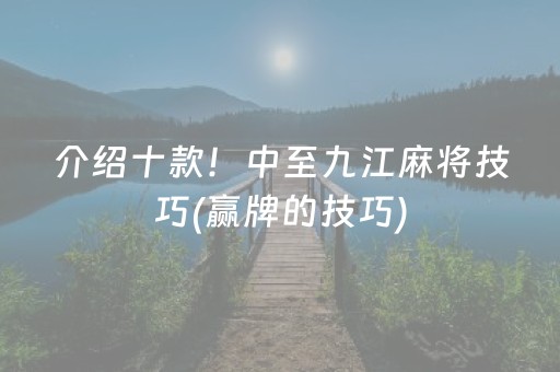 介绍十款！中至九江麻将技巧(赢牌的技巧)