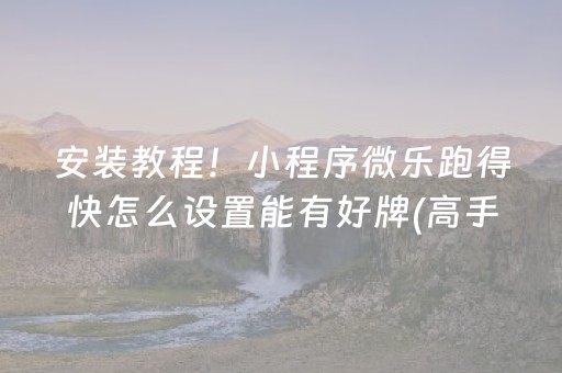 安装教程！小程序微乐跑得快怎么设置能有好牌(高手讲解技术)