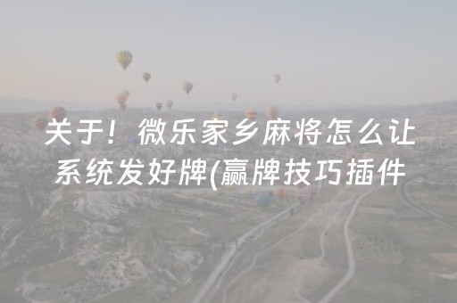 关于！微乐家乡麻将怎么让系统发好牌(赢牌技巧插件安装)
