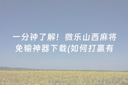 一分钟了解！微乐山西麻将免输神器下载(如何打赢有插件吗)