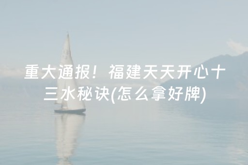 重大通报！福建天天开心十三水秘诀(怎么拿好牌)