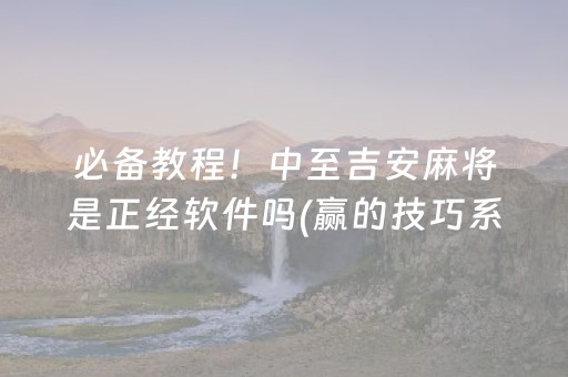 必备教程！中至吉安麻将是正经软件吗(赢的技巧系统规律)