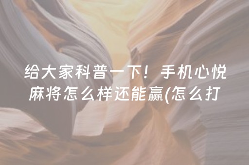 给大家科普一下！手机心悦麻将怎么样还能赢(怎么打才能赢)