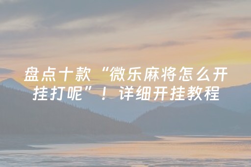 必看教程“科乐长春麻将挂（助赢神器通用版）