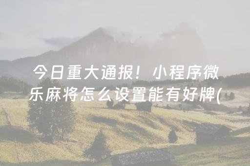 实测结果“微乐免费房间怎么提升胜率（专用辅牌神器免安装）