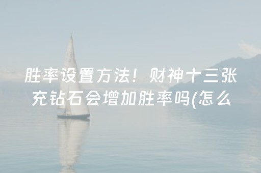 胜率设置方法！财神十三张充钻石会增加胜率吗(怎么才有好牌)