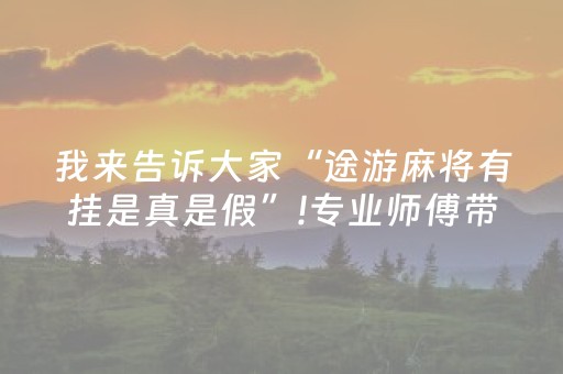 我来告诉大家“途游麻将有挂是真是假”!专业师傅带你一起了解（详细教程）-抖音