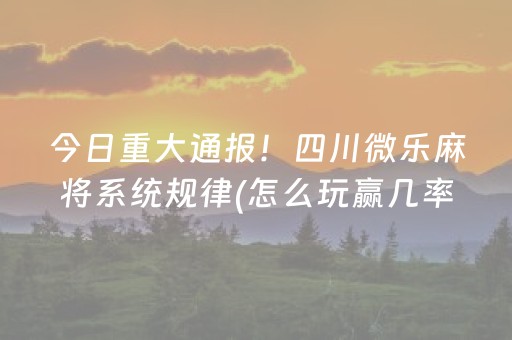 今日重大通报！四川微乐麻将系统规律(怎么玩赢几率大)