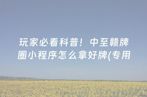 玩家必看科普！中至赣牌圈小程序怎么拿好牌(专用神器下载)