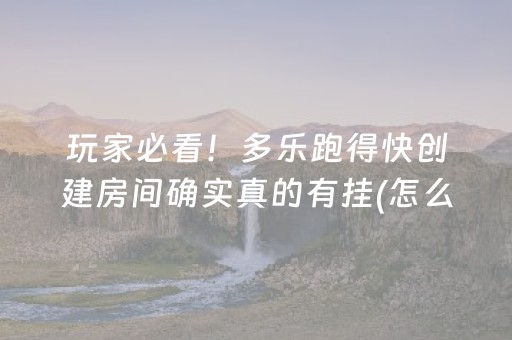 玩家必看！多乐跑得快创建房间确实真的有挂(怎么打才赢)