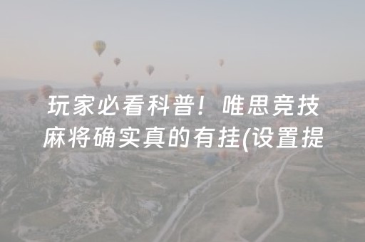 玩家必看科普！唯思竞技麻将确实真的有挂(设置提高好牌几率)