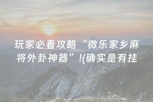 玩家必看攻略“微乐家乡麻将外卦神器”!(确实是有挂)-抖音