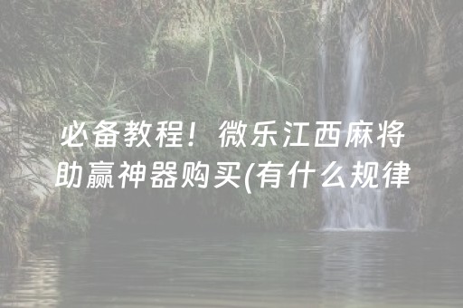 必备教程！微乐江西麻将助赢神器购买(有什么规律吗)
