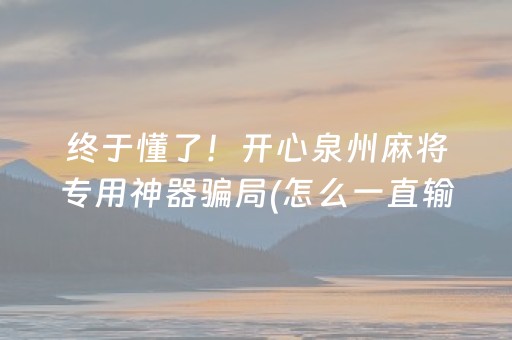 终于懂了！开心泉州麻将专用神器骗局(怎么一直输)