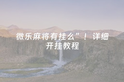 微乐麻将有挂么”！详细开挂教程（确实真的有挂)-抖音
