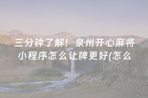 三分钟了解！泉州开心麻将小程序怎么让牌更好(怎么刷好牌)