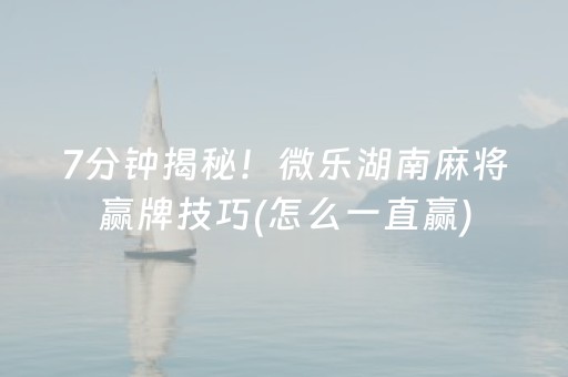 7分钟揭秘！微乐湖南麻将赢牌技巧(怎么一直赢)