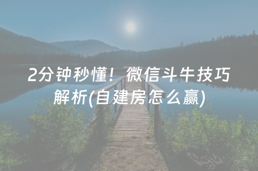 2分钟秒懂！微信斗牛技巧解析(自建房怎么赢)