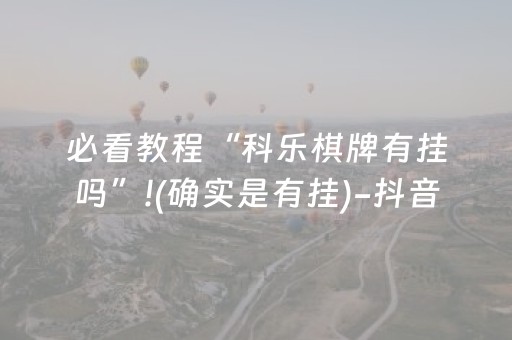 必看教程“科乐棋牌有挂吗”!(确实是有挂)-抖音