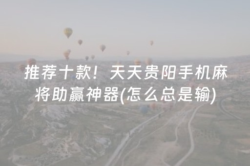 推荐十款！天天贵阳手机麻将助赢神器(怎么总是输)