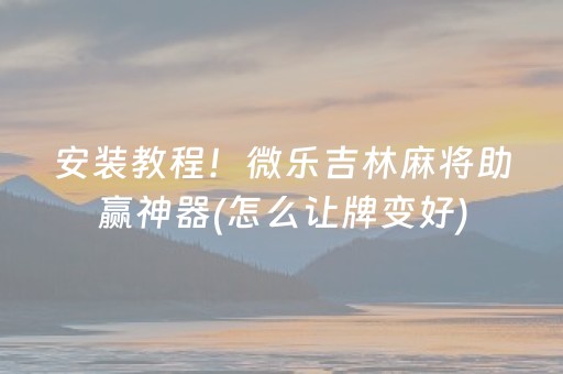 安装教程！微乐吉林麻将助赢神器(怎么让牌变好)