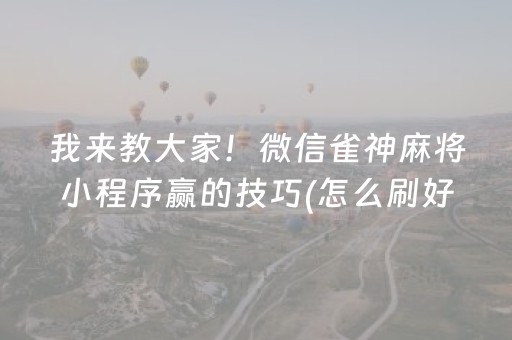 我来教大家！微信雀神麻将小程序赢的技巧(怎么刷好牌)