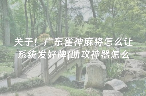 关于！广东雀神麻将怎么让系统发好牌(助攻神器怎么才会赢)