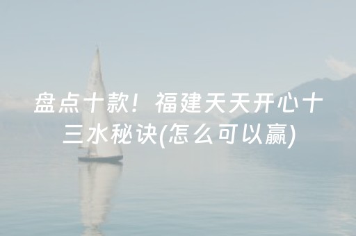 盘点十款！福建天天开心十三水秘诀(怎么可以赢)