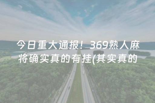 今日重大通报！369熟人麻将确实真的有挂(其实真的有挂)