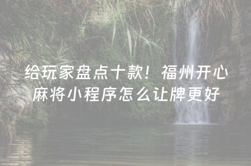 给玩家盘点十款！福州开心麻将小程序怎么让牌更好(怎么设置会赢)