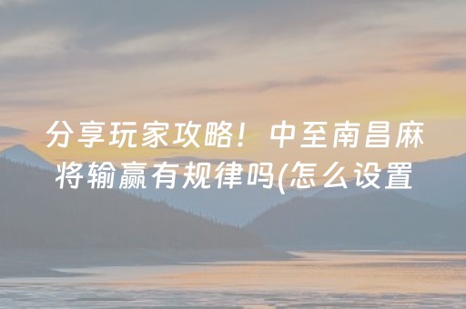 分享玩家攻略！中至南昌麻将输赢有规律吗(怎么设置能有好牌)