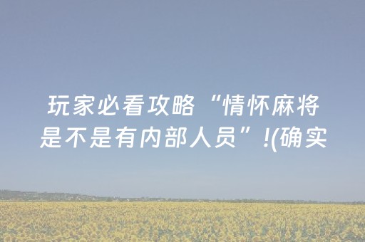 玩家必看攻略“情怀麻将是不是有内部人员”!(确实是有挂)-抖音
