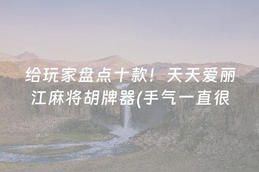 给玩家盘点十款！天天爱丽江麻将胡牌器(手气一直很差)