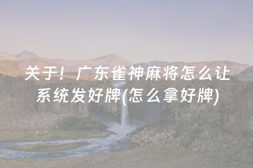 关于！广东雀神麻将怎么让系统发好牌(怎么拿好牌)