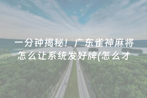 一分钟揭秘！广东雀神麻将怎么让系统发好牌(怎么才能来好牌)