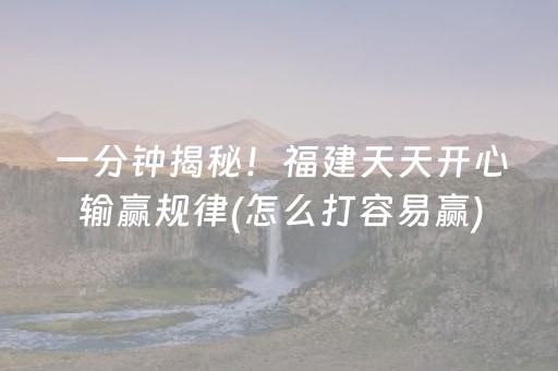 一分钟揭秘！福建天天开心输赢规律(怎么打容易赢)