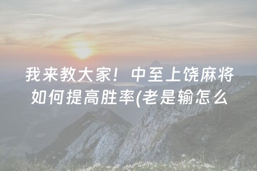 我来教大家！中至上饶麻将如何提高胜率(老是输怎么回事)