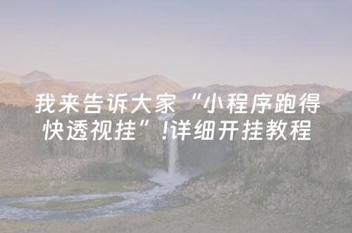 我来告诉大家“小程序跑得快透视挂”!详细开挂教程-抖音