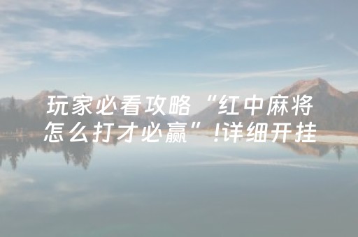 玩家必看攻略“红中麻将怎么打才必赢”!详细开挂教程-抖音