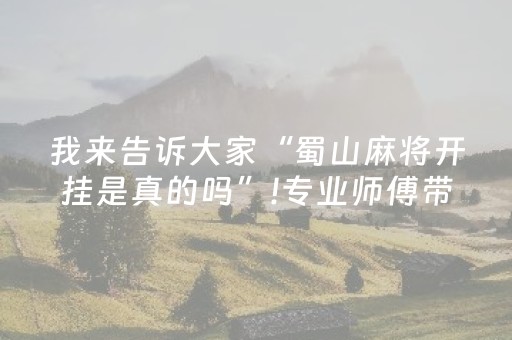 我来告诉大家“蜀山麻将开挂是真的吗”!专业师傅带你一起了解（详细教程）-抖音