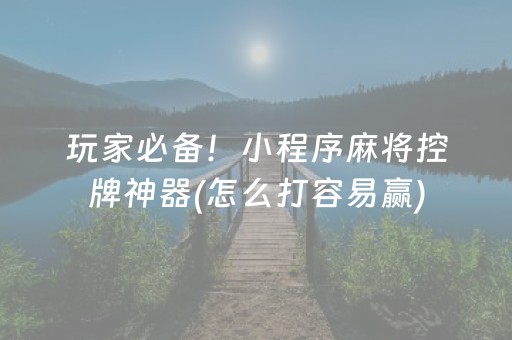 玩家必备！小程序麻将控牌神器(怎么打容易赢)