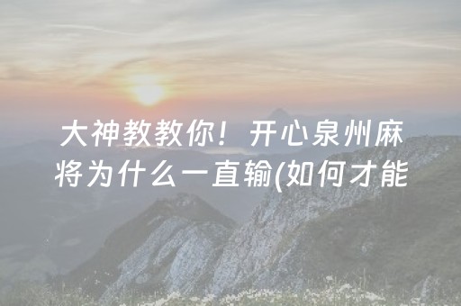 大神教教你！开心泉州麻将为什么一直输(如何才能打赢)