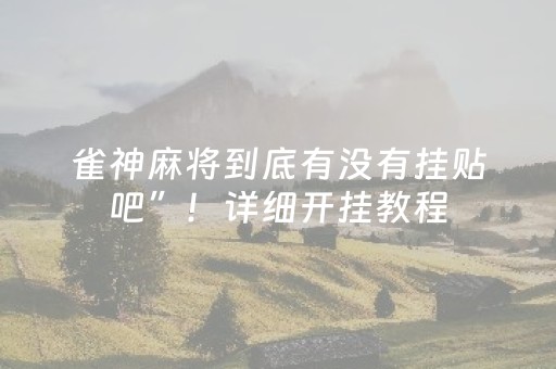 雀神麻将到底有没有挂贴吧”！详细开挂教程（确实真的有挂)-抖音