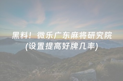 黑料！微乐广东麻将研究院(设置提高好牌几率)